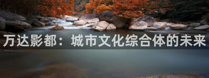 欧美影院激情：万达影都：城市文化综合体的未来