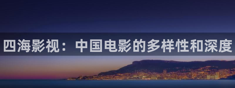 国语对白欧美影院：四海影视：中国电影的多样性和深度