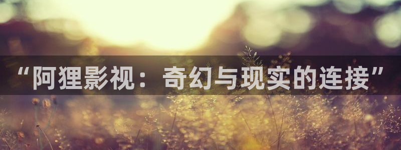 成人欧美影院：“阿狸影视：奇幻与现实的连接”